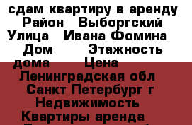 сдам квартиру в аренду › Район ­ Выборгский › Улица ­ Ивана Фомина › Дом ­ 5 › Этажность дома ­ 5 › Цена ­ 24 000 - Ленинградская обл., Санкт-Петербург г. Недвижимость » Квартиры аренда   . Ленинградская обл.